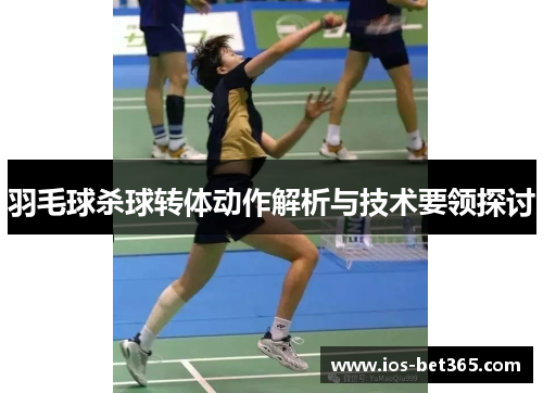 羽毛球杀球转体动作解析与技术要领探讨