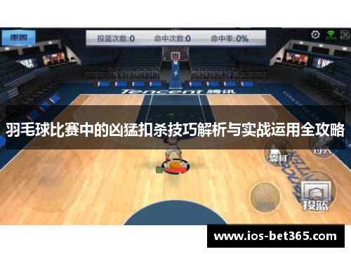 羽毛球比赛中的凶猛扣杀技巧解析与实战运用全攻略