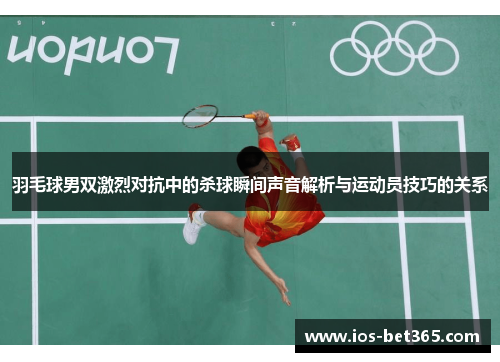 羽毛球男双激烈对抗中的杀球瞬间声音解析与运动员技巧的关系