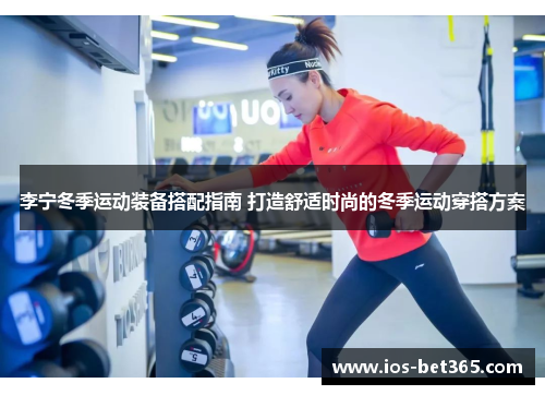 李宁冬季运动装备搭配指南 打造舒适时尚的冬季运动穿搭方案