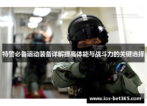 特警必备运动装备详解提高体能与战斗力的关键选择