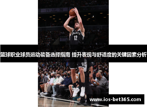 篮球职业球员运动装备选择指南 提升表现与舒适度的关键因素分析