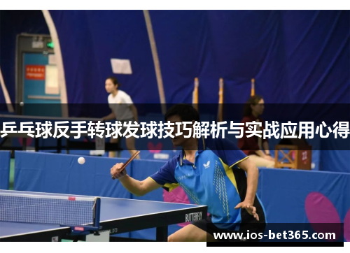 乒乓球反手转球发球技巧解析与实战应用心得