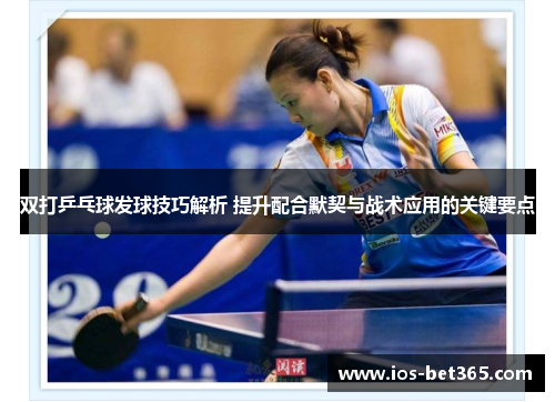 双打乒乓球发球技巧解析 提升配合默契与战术应用的关键要点