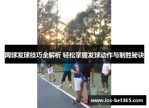 网球发球技巧全解析 轻松掌握发球动作与制胜秘诀