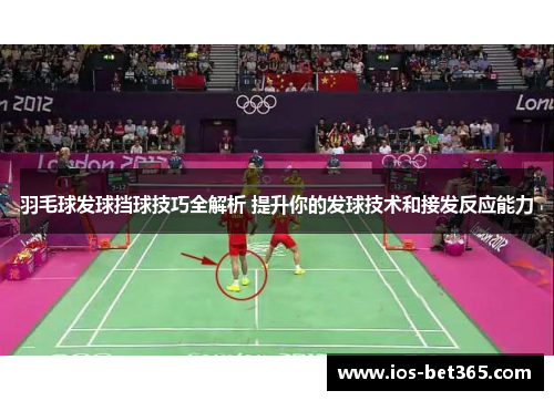 羽毛球发球挡球技巧全解析 提升你的发球技术和接发反应能力