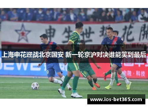 上海申花迎战北京国安 新一轮京沪对决谁能笑到最后