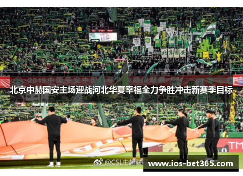 北京中赫国安主场迎战河北华夏幸福全力争胜冲击新赛季目标