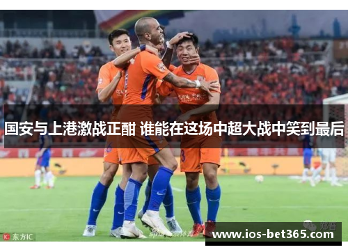 国安与上港激战正酣 谁能在这场中超大战中笑到最后